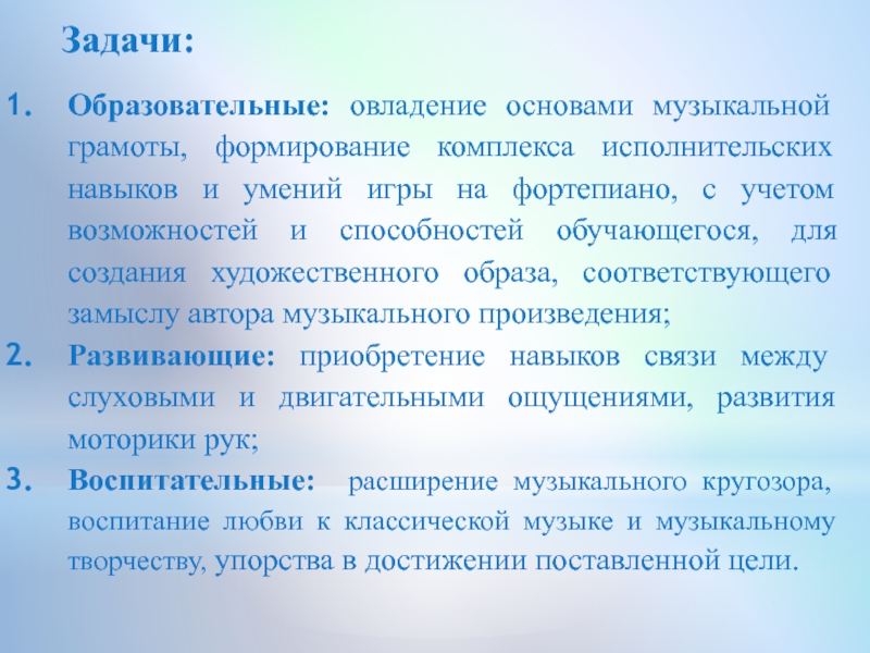 Презентация по классу фортепиано на тему:Индивидуальное занятие с обучающимся I класса группа ОВЗ Задачи:Образовательные: овладение основами музыкальной грамоты, формирование комплекса исполнительских навыков и умений Задачи:Образовательные: овладение основами музыкальной грамоты, формирование комплекса исполнительских навыков и умений игры на фортепиано, с учетом возможностей