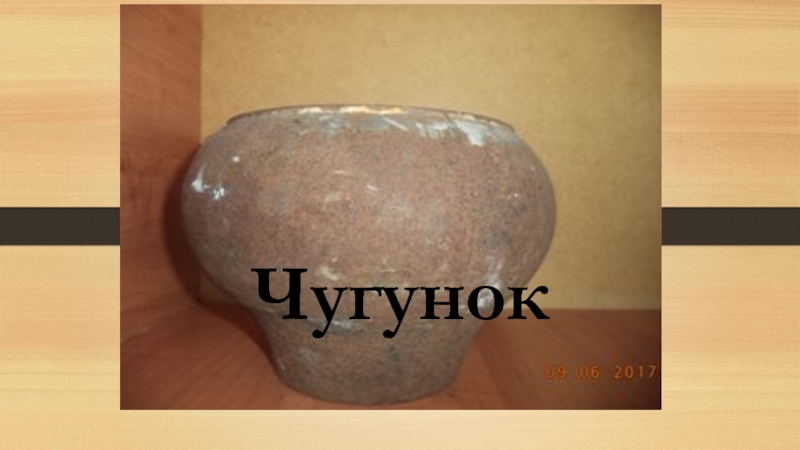 Презентация Экскурсионная разработка Орудия труда крестьянки Чугунок Чугунок
