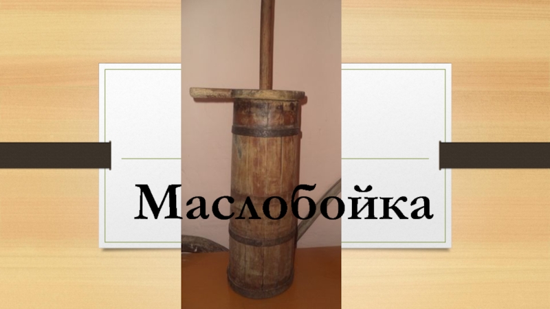 Презентация Экскурсионная разработка Орудия труда крестьянки Маслобойка Маслобойка