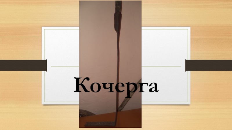 Презентация Экскурсионная разработка Орудия труда крестьянки Кочерга Кочерга