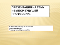 Презентация ученицы 10 а класса СЕменовой Л. На тему: Профессиональное самоопределение.