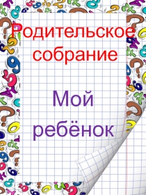 Презентация родительского собрания Мой ребёнок (7 класс)