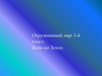 Презентация по окружающему миру на тему Вода на земле (3 класс)