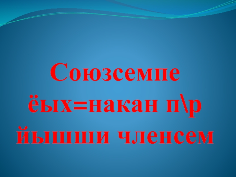 Презентация по чувашскому языку на тему Однородные члены Союзсемпе ёых=накан п\р йышши членсем Союзсемпе ёых=накан п\р йышши членсем