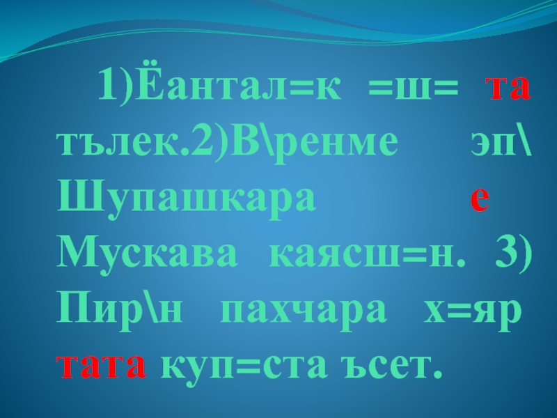Презентация по чувашскому языку на тему Однородные члены 1)Ёантал=к =ш= та тълек.2)В\ренме эп\ Шупашкара е Мускава каясш=н. 3)Пир\н пахчара х=яр тата куп=ста ъсет. 1)Ёантал=к =ш= та тълек.2)В\ренме эп\ Шупашкара е Мускава каясш=н. 3)Пир\н пахчара х=яр тата куп=ста ъсет.