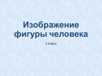 Презентация к уроку изобразительного искусства на тему Изображение фигуры человека (5 класс)