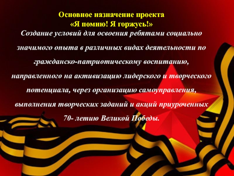 Социальный проект Я помню, Я горжусь! Основное назначение проекта «Я помню! Я горжусь!»Создание условий для освоения ребятами Основное назначение проекта «Я помню! Я горжусь!»Создание условий для освоения ребятами социально значимого опыта в различных видах