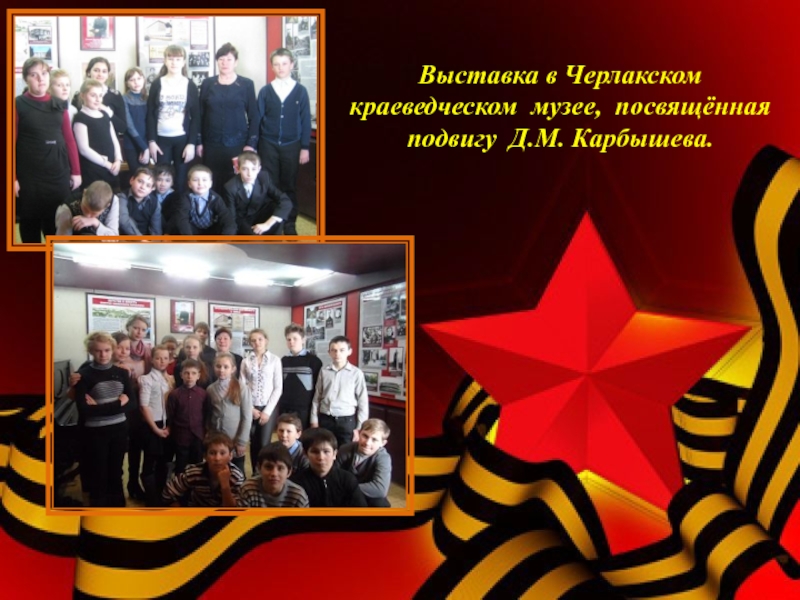 Социальный проект Я помню, Я горжусь! Выставка в Черлакском краеведческом музее, посвящённая подвигу Д.М. Карбышева. Выставка в Черлакском краеведческом музее, посвящённая подвигу Д.М. Карбышева.