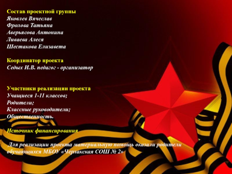 Социальный проект Я помню, Я горжусь! Состав проектной группыЯковлев ВячеславФролова ТатьянаАверьясова АнтонинаЛиваева АлесяШестакова ЕлизаветаКоординатор проектаСедых И.В. педагог Состав проектной группыЯковлев ВячеславФролова ТатьянаАверьясова АнтонинаЛиваева АлесяШестакова ЕлизаветаКоординатор проектаСедых И.В. педагог - организаторУчастники реализации проектаУчащиеся 1-11 классов;Родители;Классные