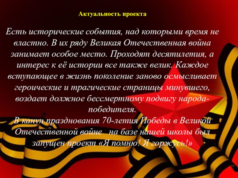 Социальный проект Я помню, Я горжусь! Актуальность проектаЕсть исторические события, над которыми время не властно. В их Актуальность проектаЕсть исторические события, над которыми время не властно. В их ряду Великая Отечественная война занимает особое