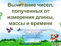 Презентация по математике Вычитание чисел, полученных от измерения длины, массы и времени. Интерактивный тренажёр