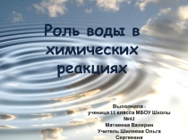 Презентация по химии на тему Роль воды в химических реакциях составленная ученицой 11 класса Матвеевой Валерией