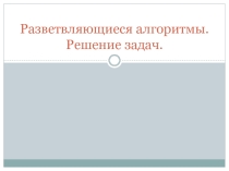 : Разветвляющиеся алгоритмы. Решение задач..