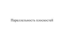 Презентация по геометрии на тему  Параллельность плоскостей (10 класс)