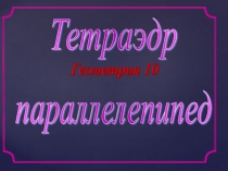 Презентация по математике на тему Тетраэдр, параллелепипед