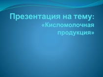 Презентация по Товароведению продовольственных товаров на тему Кисломолочные продукты