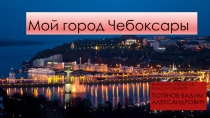 Презентация по окружающему миру Мой город Чебоксары