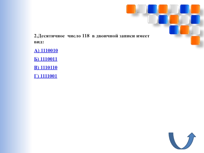 Перевод чисел из десятичной системы счисления в двоичную и наоборот. Использование приложения Калькулятор(и программы EXCEL) 2.Десятичное число 118 в двоичной записи имеет вид:А) 1110010Б) 1110011В) 1110110Г) 1111001 2.Десятичное число 118 в двоичной записи имеет вид:А) 1110010Б) 1110011В) 1110110Г) 1111001