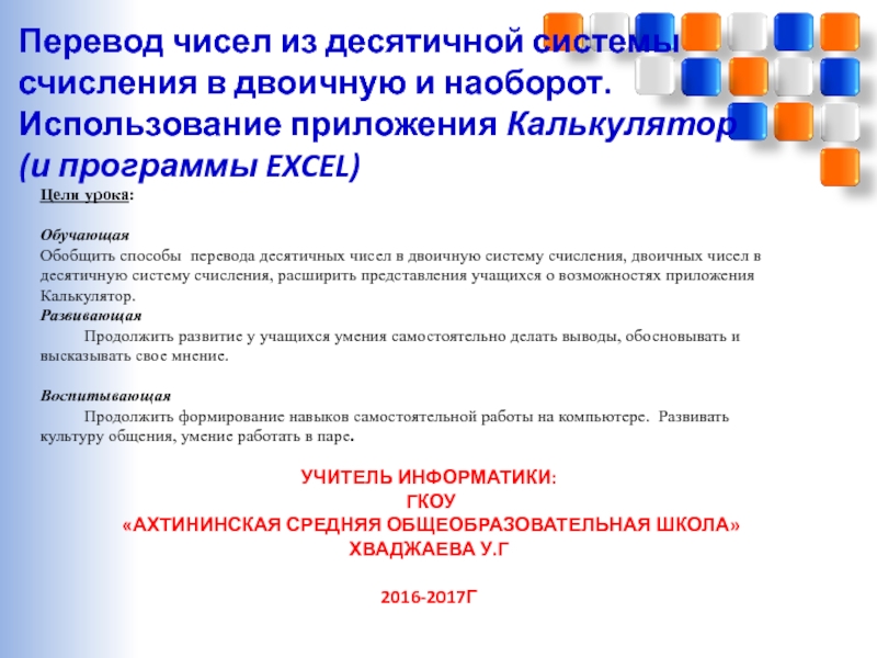 Презентация на тему Перевод чисел из десятичной системы счисления в двоичную Перевод чисел из десятичной системы счисления в двоичную и наоборот. Использование приложения Калькулятор(и программы EXCEL)Цели урока: ОбучающаяОбобщить