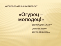 Презентация Исследовательский проект по окружающему миру на тему Огурец-молодец! (3 класс)