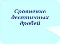 Презентация по теме Сравнение десятичных дробей