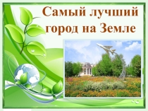 Проектная работа Самый лучший город на Земле