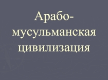 Презентация по истории на тему Арабо-мусульманская цивилизация