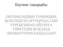 Коучинг сессия ОҚУШЫЛАРДЫҢ ТАНЫМДЫҚ БЕЛСЕНДІГІН АРТТЫРУДА СЫН ТҰРҒЫСЫНАН ОЙЛАУҒА ҮЙРЕТУДІҢ БЕЛСЕНДІ ЭЛЕМЕНТТЕРІН ПАЙДАЛАНУ