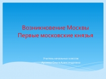 Возникновение Москвы. Первые московские князья.