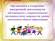 Организация и содержание внеурочной деятельности обучающихся с ограниченными возможностями здоровья на уровне начального общего образования