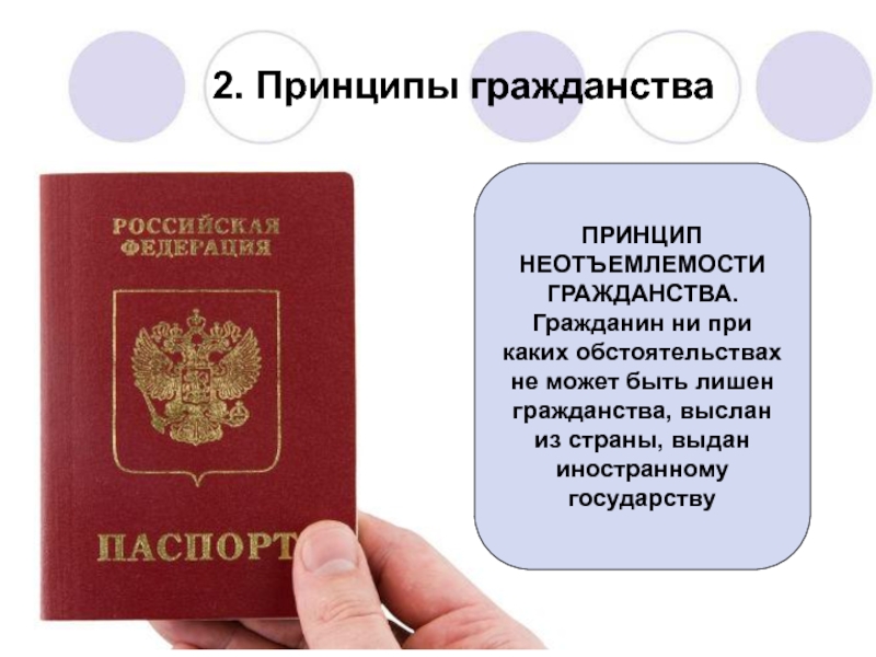 Презентация по праву на тему Гражданство Российской Федерации (8-9 класс) 2. Принципы гражданстваПРИНЦИП НЕОТЪЕМЛЕМОСТИ ГРАЖДАНСТВА.Гражданин ни при каких обстоятельствах не может 2. Принципы гражданстваПРИНЦИП НЕОТЪЕМЛЕМОСТИ ГРАЖДАНСТВА.Гражданин ни при каких обстоятельствах не может быть лишен гражданства, выслан из страны,