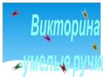 Презентация внеклассного мероприятия по технологии Умелые ручки