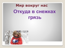 Презентация по окружающему миру на тему Откуда в снежках грязь? (1 класс)