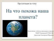 Презентация по окружающему миру На что похожа наша планета