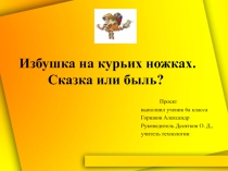 Презентация к проектной работе Избушка на курьих ножках. Сказка или быль?