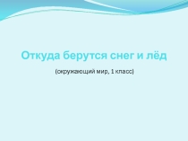 Презентация к окружающему миру Откуда берется снег и лед?