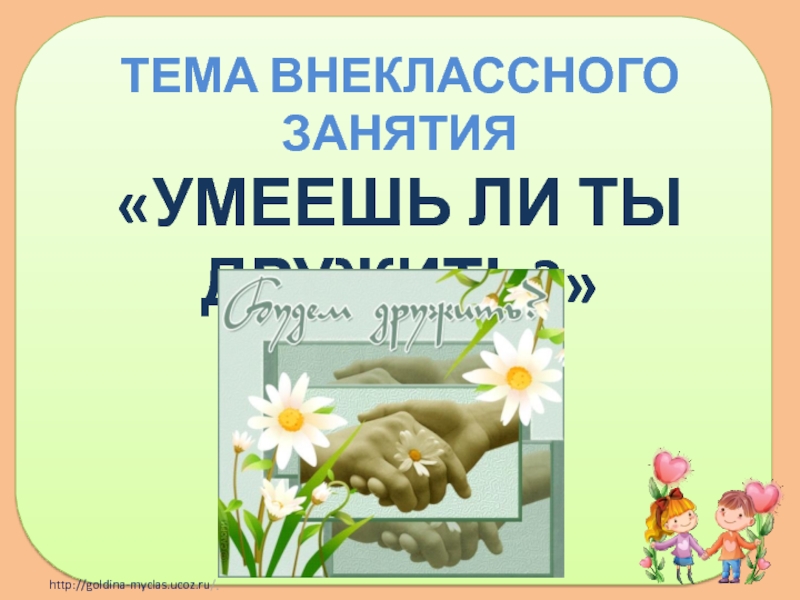 Конспект внеурочного занятия на темуДружба Тема внеклассного занятия «Умеешь ли ты дружить?» Тема внеклассного занятия «Умеешь ли ты дружить?»