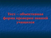 Презентация Тест- объективная форма проверки знаний