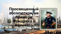 Презентация по истории Нового времени на тему Просвещенный абсолютизм на примере Фридриха Великого (7 класс)