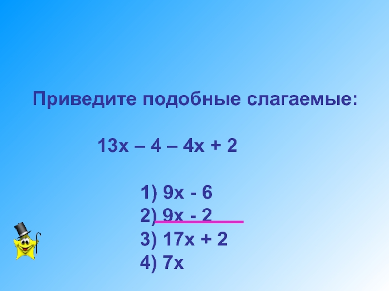 Разработка урока по математике Уравнения с одним неизвестным. 7 класс Приведите подобные слагаемые: 13х – 4 – 4х Приведите подобные слагаемые: 13х – 4 – 4х + 2