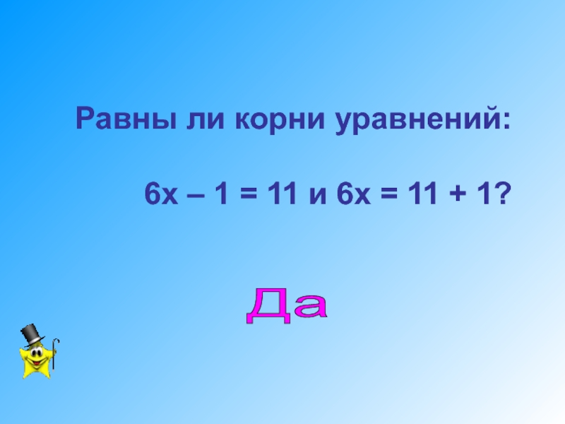 Разработка урока по математике Уравнения с одним неизвестным. 7 класс Равны ли корни уравнений: 6х – 1 Равны ли корни уравнений: 6х – 1 = 11