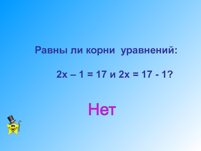 Разработка урока по математике Уравнения с одним неизвестным. 7 класс Равны ли корни уравнений: 2х – 1 Равны ли корни уравнений: 2х – 1 = 17