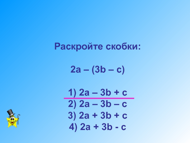 Разработка урока по математике Уравнения с одним неизвестным. 7 класс Раскройте скобки: 2а – (3b – c) 1) 2a – Раскройте скобки: 2а – (3b – c) 1) 2a – 3b + c 2)