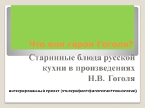 Презентация к ученическому проекту на тему Что ели герои Гоголя? (старинные блюда русской кухни в произведениях Н.В. Гоголя)