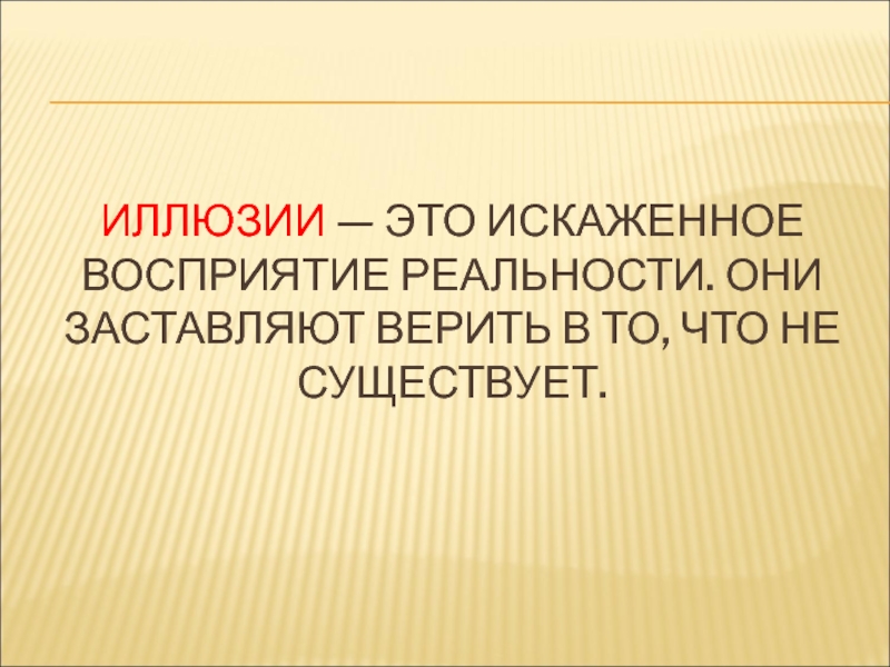Мастер-класс на тему: Иллюзии и реальность ИЛЛЮЗИИ — ЭТО ИСКАЖЕННОЕ ВОСПРИЯТИЕ РЕАЛЬНОСТИ. ОНИ ЗАСТАВЛЯЮТ ВЕРИТЬ В ТО, ЧТО НЕ СУЩЕСТВУЕТ. ИЛЛЮЗИИ — ЭТО ИСКАЖЕННОЕ ВОСПРИЯТИЕ РЕАЛЬНОСТИ. ОНИ ЗАСТАВЛЯЮТ ВЕРИТЬ В ТО, ЧТО НЕ СУЩЕСТВУЕТ.