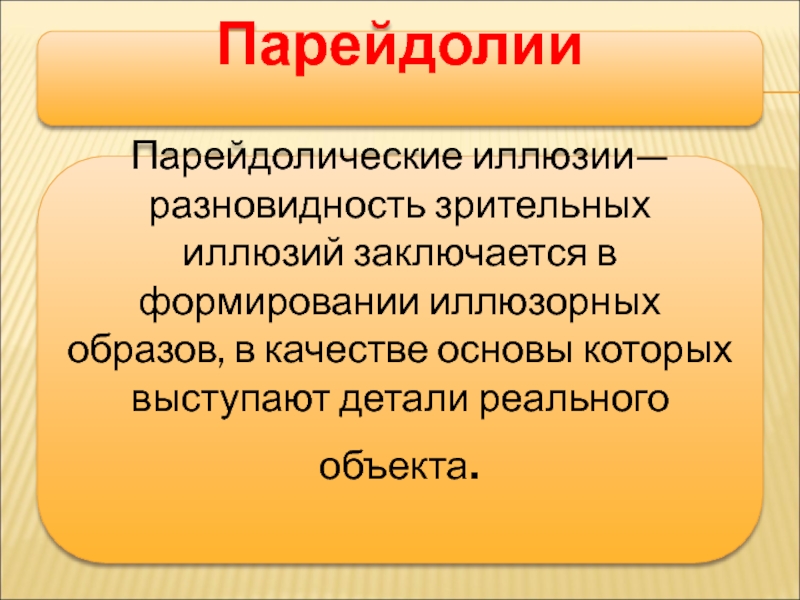 Мастер-класс на тему: Иллюзии и реальность ПарейдолииПарейдолические иллюзии— разновидность зрительных иллюзий заключается в формировании иллюзорных образов, в ПарейдолииПарейдолические иллюзии— разновидность зрительных иллюзий заключается в формировании иллюзорных образов, в качестве основы которых выступают детали реального