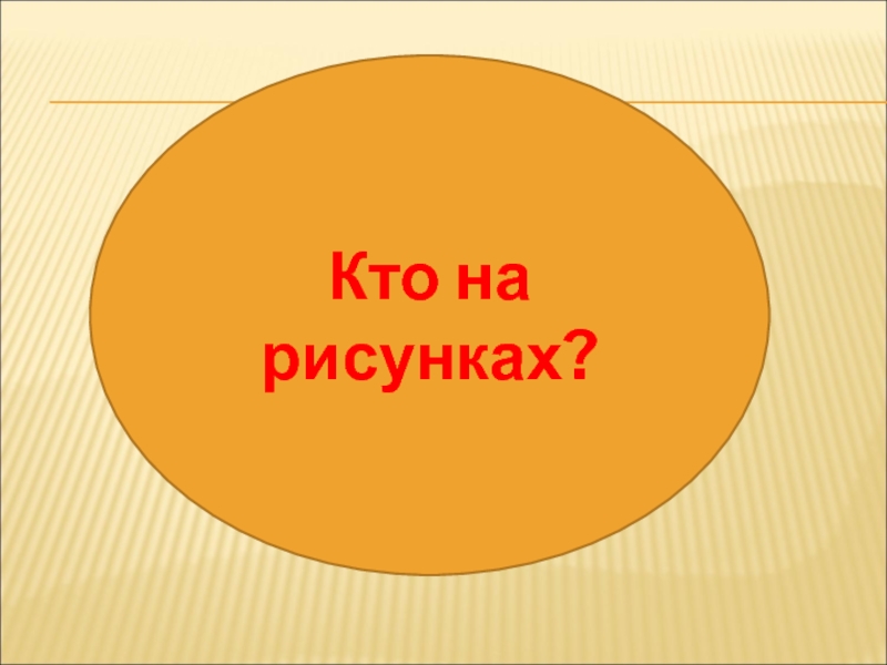 Мастер-класс на тему: Иллюзии и реальность Кто на рисунках? Кто на рисунках?