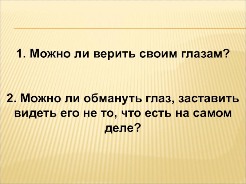 Мастер-класс на тему: Иллюзии и реальность 1. Можно ли верить своим глазам?2. Можно ли обмануть глаз, заставить 1. Можно ли верить своим глазам?2. Можно ли обмануть глаз, заставить видеть его не то, что есть