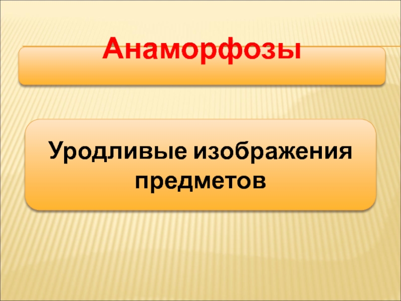 Мастер-класс на тему: Иллюзии и реальность АнаморфозыУродливые изображения предметов АнаморфозыУродливые изображения предметов