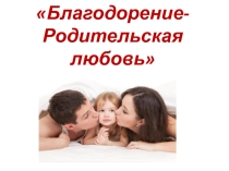 Презентация для 5 класса на тему:  Благодарение - родительская любовь.